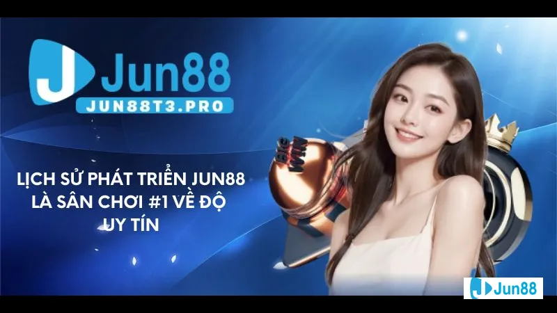 Lịch sử phát triển Jun88 Lịch sử phát triển Jun88